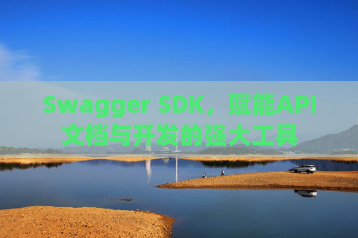 Swagger SDK，赋能API文档与开发的强大工具