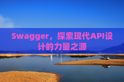 Swagger，探索现代API设计的力量之源