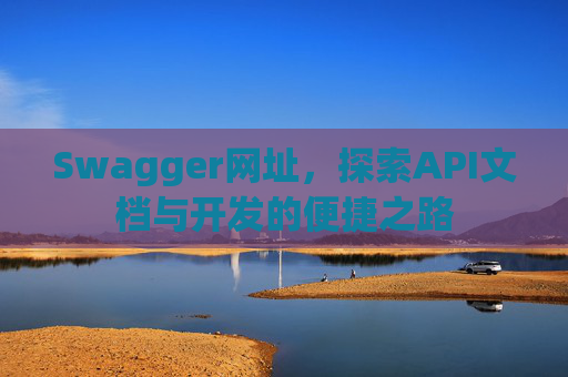 Swagger网址，探索API文档与开发的便捷之路