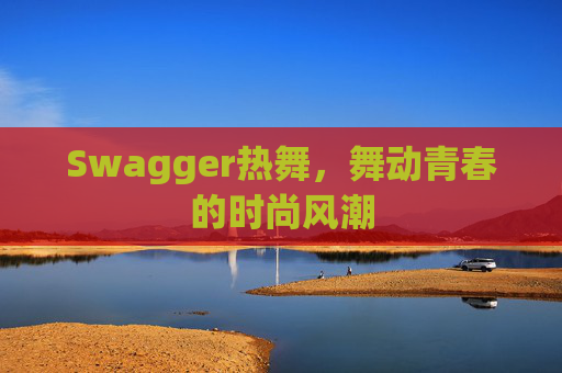 Swagger热舞,舞动青春的时尚风潮